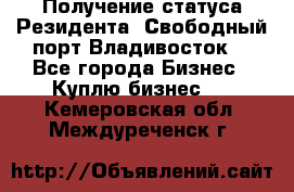 Получение статуса Резидента “Свободный порт Владивосток“ - Все города Бизнес » Куплю бизнес   . Кемеровская обл.,Междуреченск г.